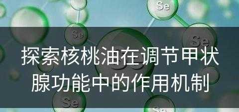 探索核桃油在调节甲状腺功能中的作用机制